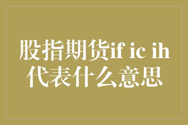 股指期货if ic ih代表什么意思