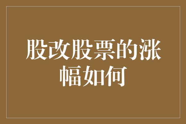 股改股票的涨幅如何