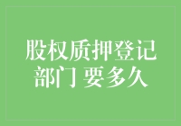 股权质押登记部门：你是我的小呀小苹果，怎么质押都那么慢？