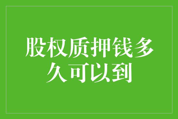 股权质押钱多久可以到