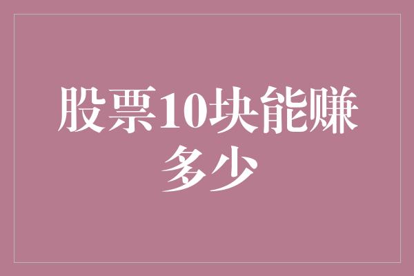 股票10块能赚多少