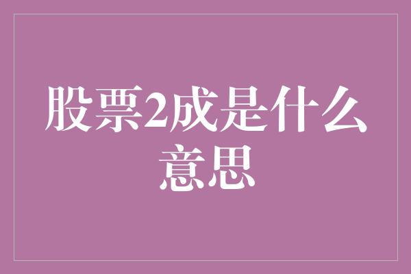 股票2成是什么意思