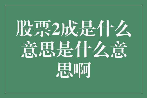 股票2成是什么意思是什么意思啊