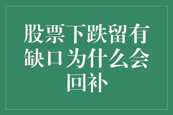 股票下跌留有缺口为什么会回补