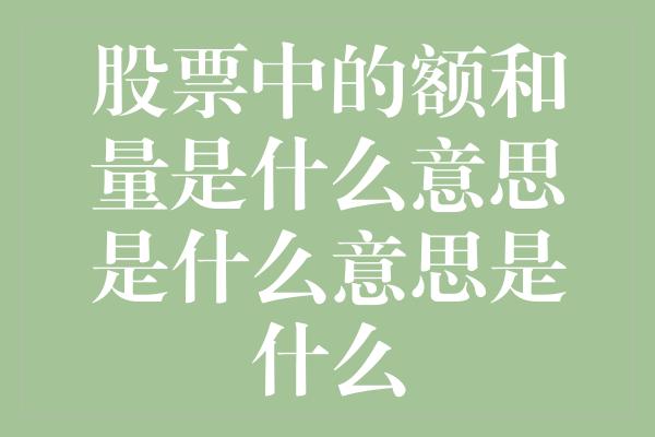 股票中的额和量是什么意思是什么意思是什么