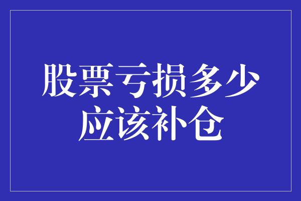 股票亏损多少应该补仓