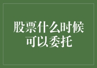 股票何时可以委托：投资者应当掌握的时机选择