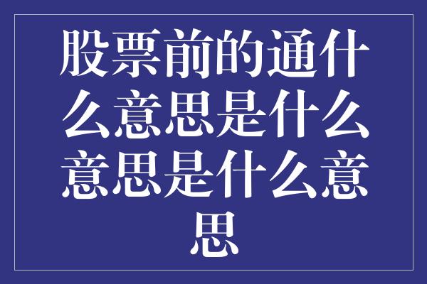 股票前的通什么意思是什么意思是什么意思