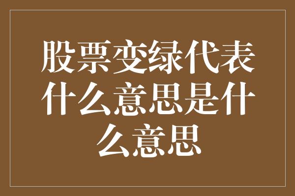 股票变绿代表什么意思是什么意思