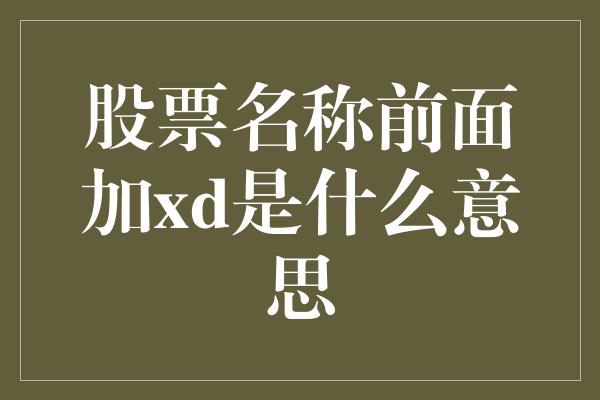 股票名称前面加xd是什么意思