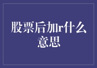 股票后加r，你猜是啥意思？难道是炒股新手保护罩？