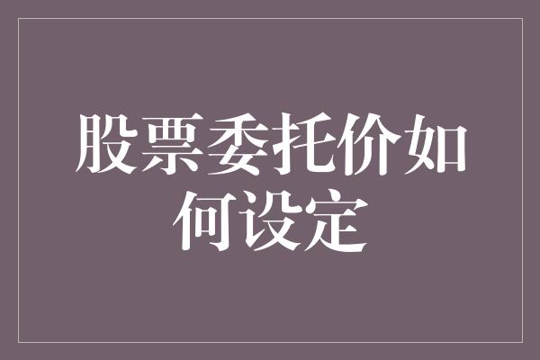 股票委托价如何设定