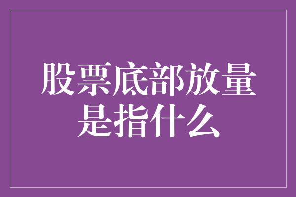 股票底部放量是指什么