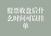 股票收盘后什么时间可以挂单：揭开交易时间的秘密