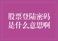 股票登陆密码是什么意思啊？这是股市的秘密密码吗？