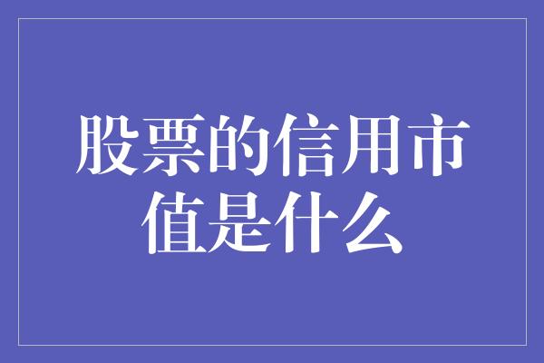 股票的信用市值是什么