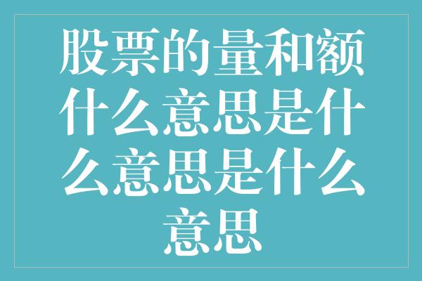 股票的量和额什么意思是什么意思是什么意思