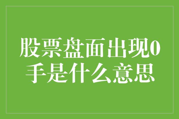 股票盘面出现0手是什么意思