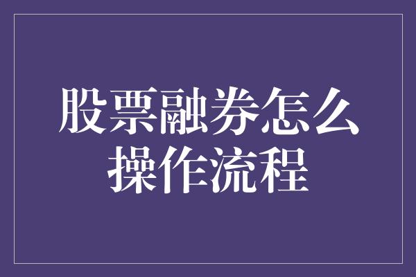 股票融券怎么操作流程