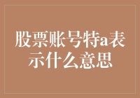 股票账号特A表示什么意思？为何股票投资者需要了解？