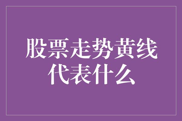 股票走势黄线代表什么