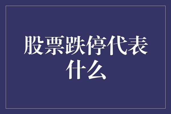 股票跌停代表什么