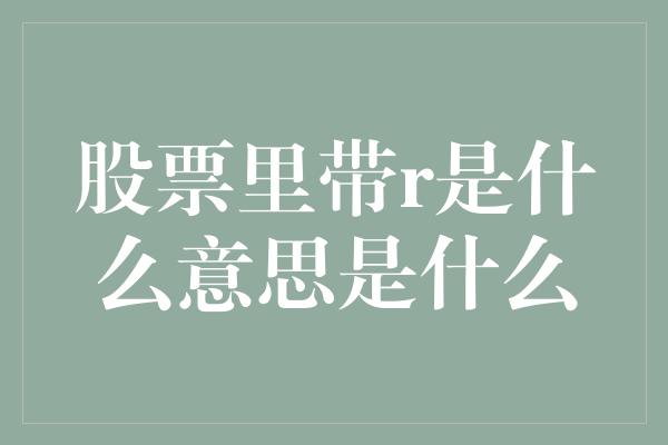 股票里带r是什么意思是什么