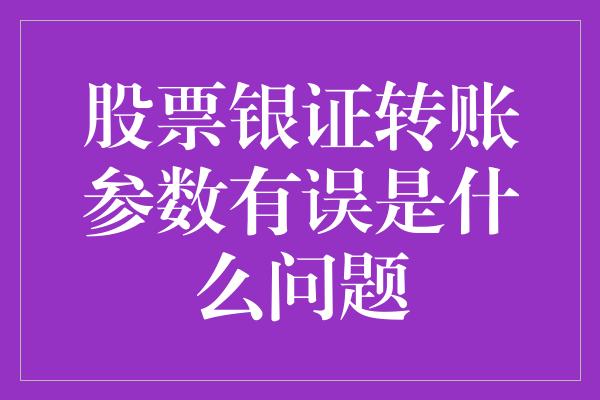 股票银证转账参数有误是什么问题