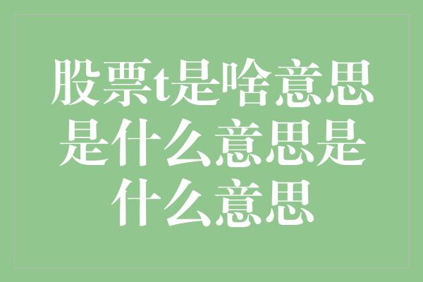 股票t是啥意思是什么意思是什么意思