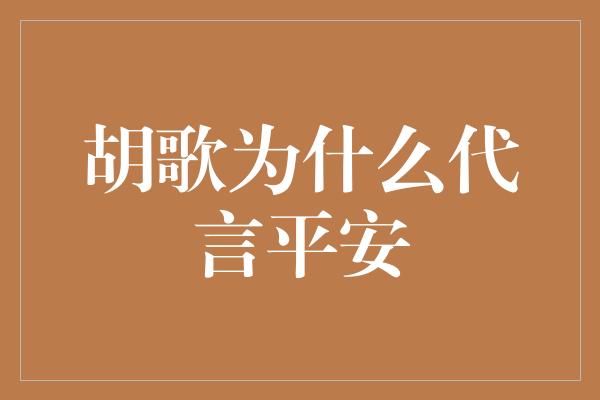 胡歌为什么代言平安