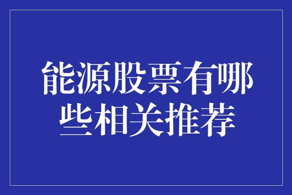 能源股票有哪些相关推荐