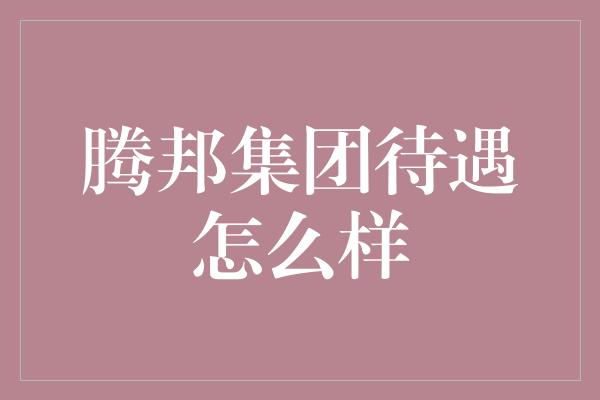 腾邦集团待遇怎么样