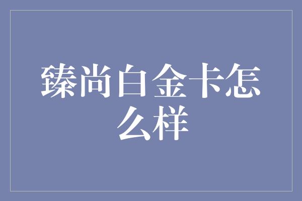 臻尚白金卡怎么样