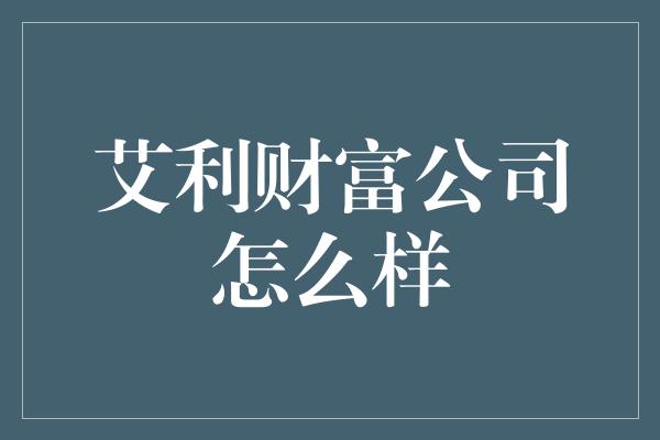 艾利财富公司怎么样