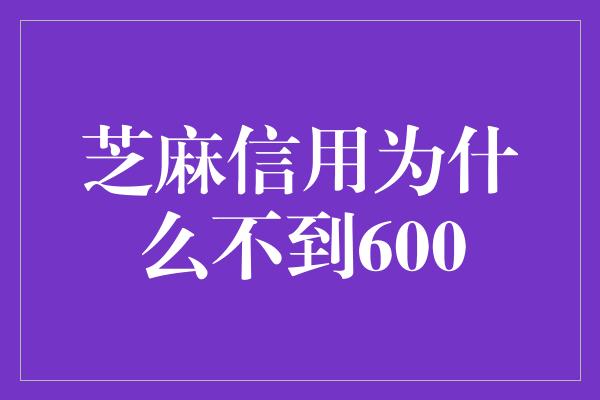 芝麻信用为什么不到600