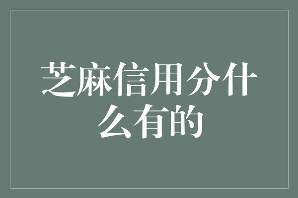 芝麻信用分什么有的