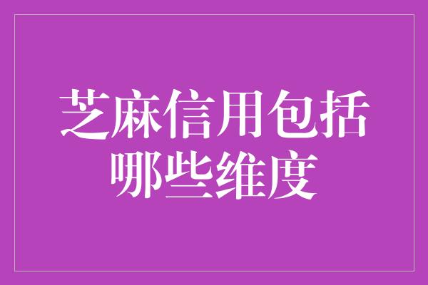 芝麻信用包括哪些维度