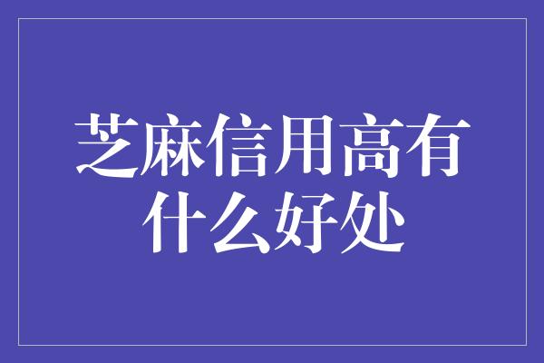 芝麻信用高有什么好处