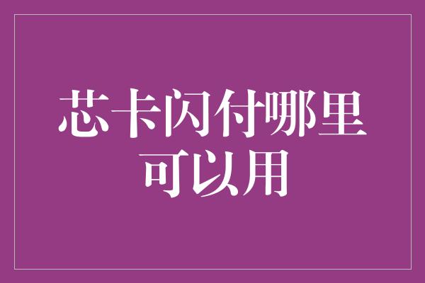 芯卡闪付哪里可以用