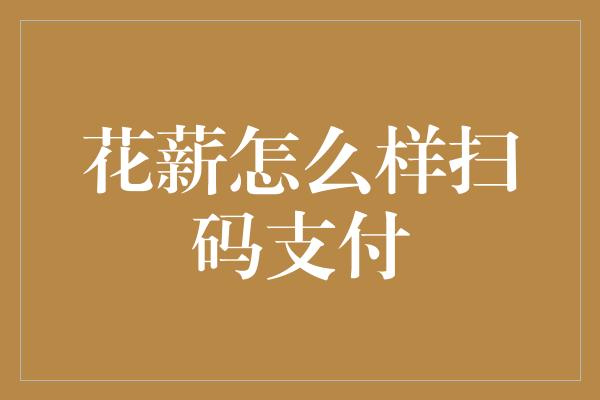 花薪怎么样扫码支付