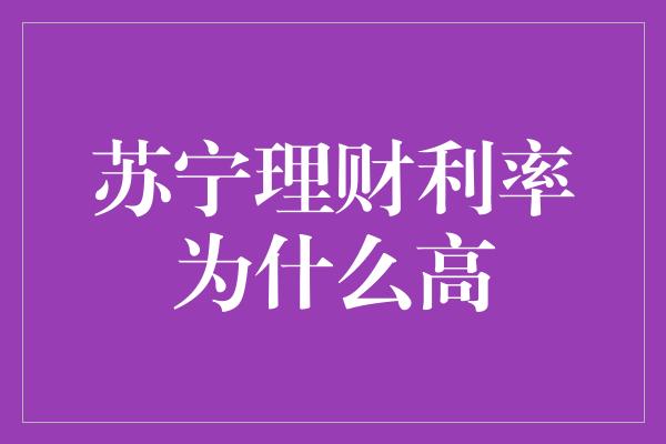 苏宁理财利率为什么高