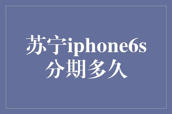 苏宁iphone6s分期多久