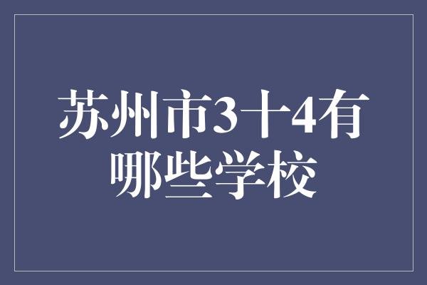 苏州市3十4有哪些学校