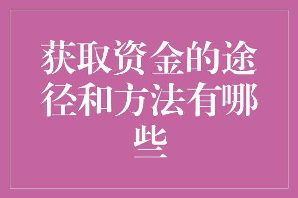 获取资金的途径和方法有哪些