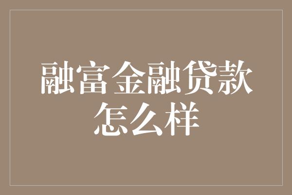 融富金融贷款怎么样