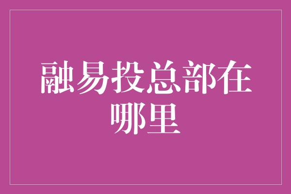 融易投总部在哪里