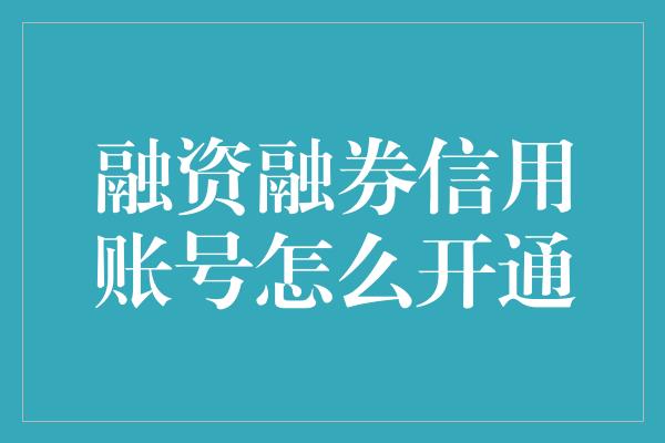 融资融券信用账号怎么开通