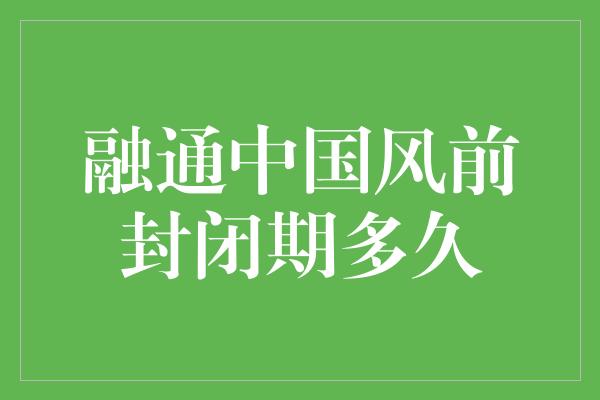 融通中国风前封闭期多久