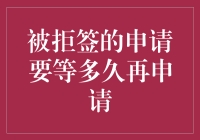 被拒签的你，到底要等多久才能再次申请？——从绝望到重生的攻略