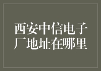 西安中信电子厂导航指南：探寻行业领军者的地理位置